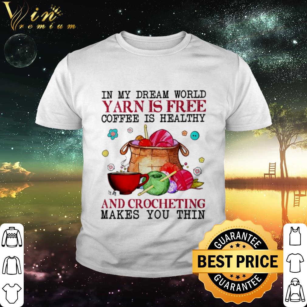Nice In My Dream World Yarn Is Free Coffee Is Healthy And Crocheting shirt