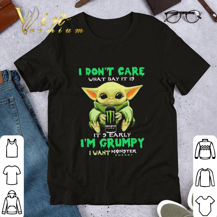 Baby Yoda I don’t care what day it is it’s early I’m Grumpy I want Mosnter shirt