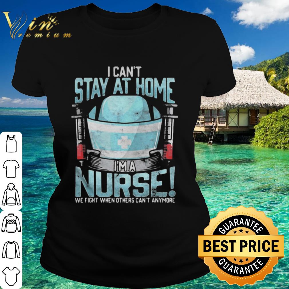 Official I Can’t Stay At Home I’m A Nurse We Fight When 2020 Coronavirus shirt