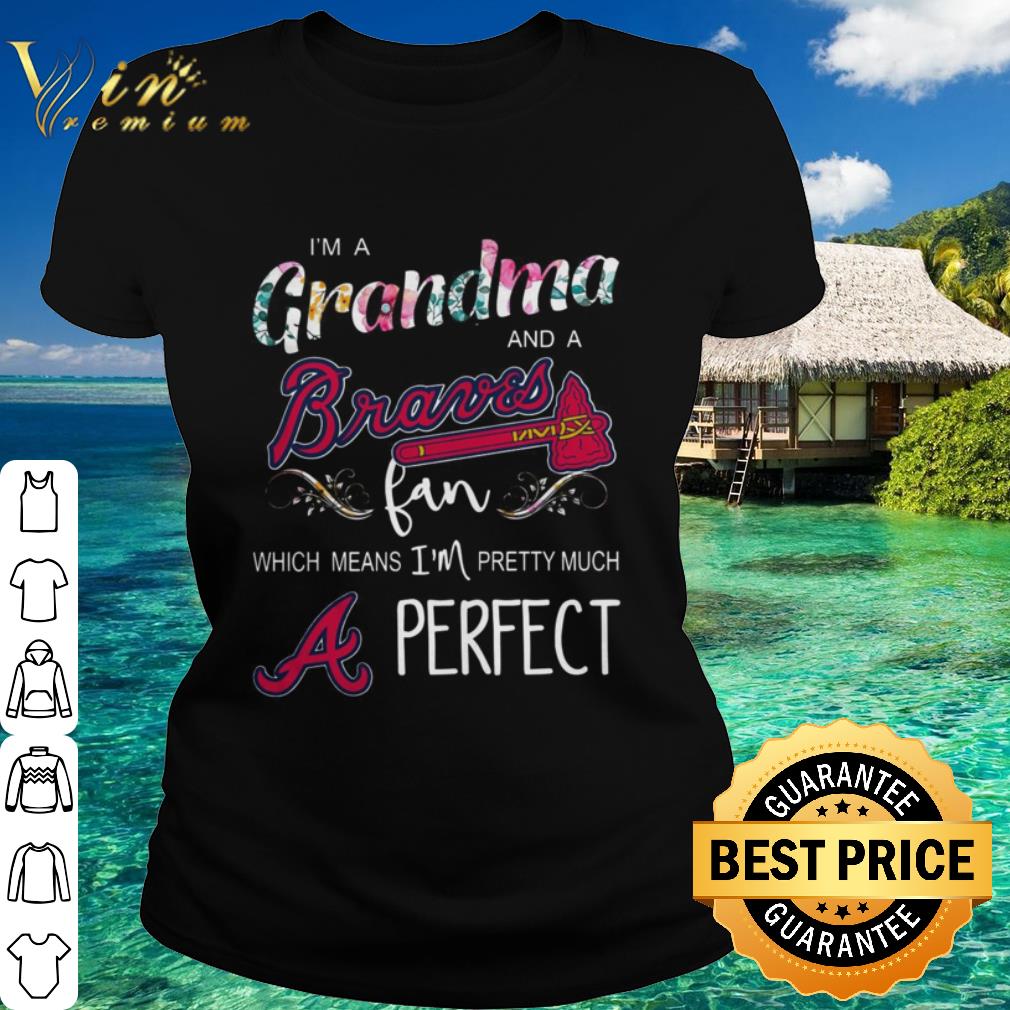 Official I’m Grandma And A Atlanta Braves Fan Which Means I’m Pretty Much Perfect Florals shirt