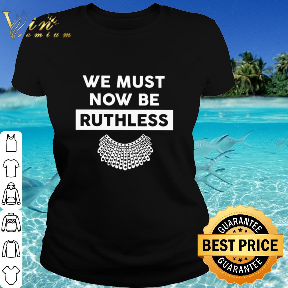 Official RBG We Must Now Be Ruthless shirt