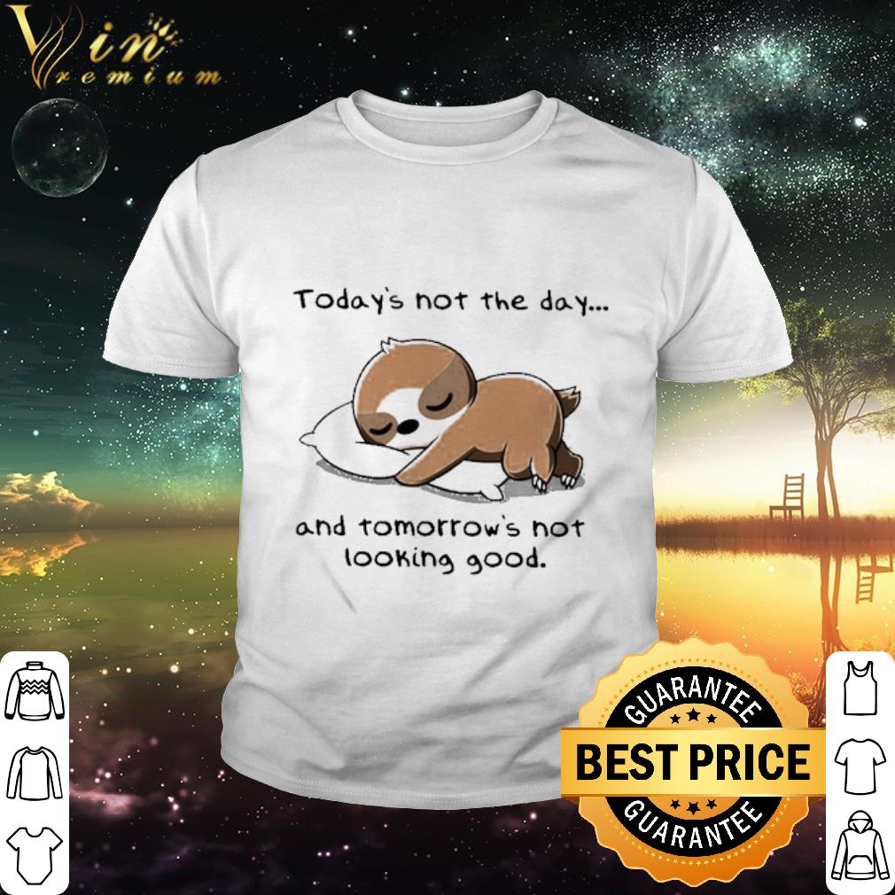 Original Today’s not the day and tomorrow’s not looking good shirt
