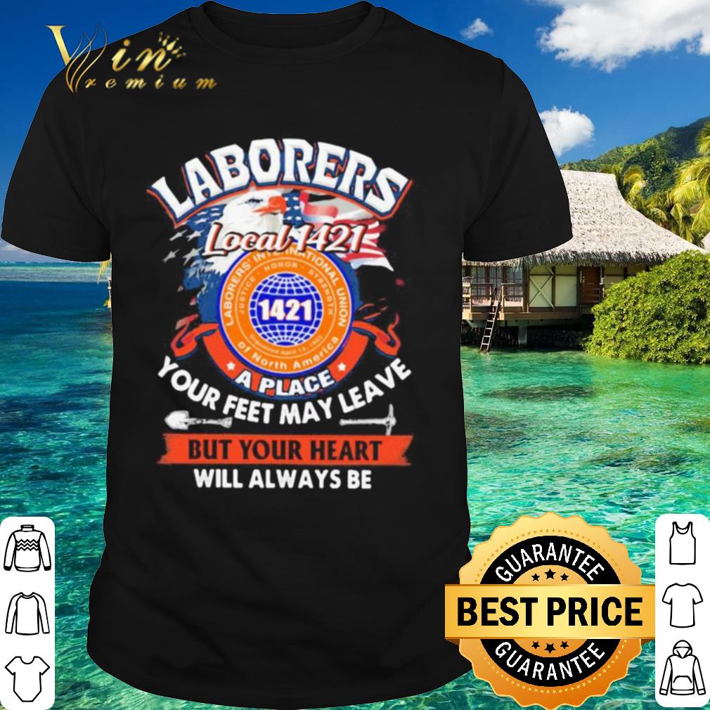 Pretty Laborers international union of north america local 1421 a place your feet may leave but your heart will always be shirt