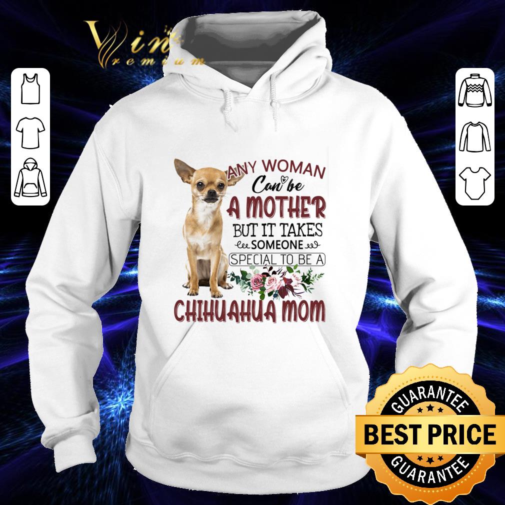 Best Chihuahua mom any woman can be a mother but it takes someone shirt 6deedf03 best chihuahua mom any woman can be a mother but it takes someone shirt 4 - Best Chihuahua mom any woman can be a mother but it takes someone shirt
