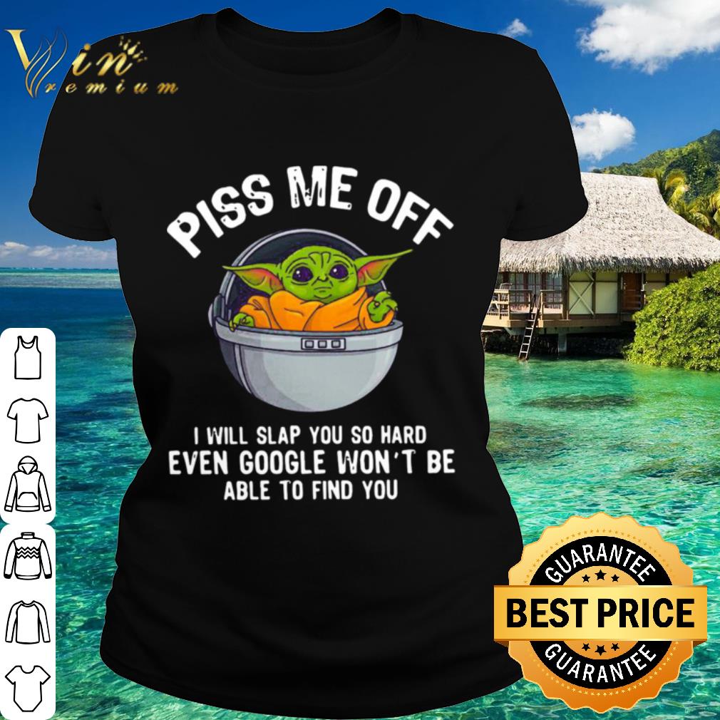Premium Star Wars Baby Yoda Piss Me Off I Will Slap You So Hard Even Google shirt