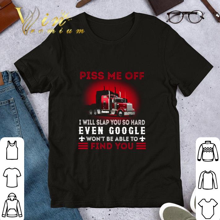 Red Truck Piss Me Off I Will Slap You So Hard Even Google shirt