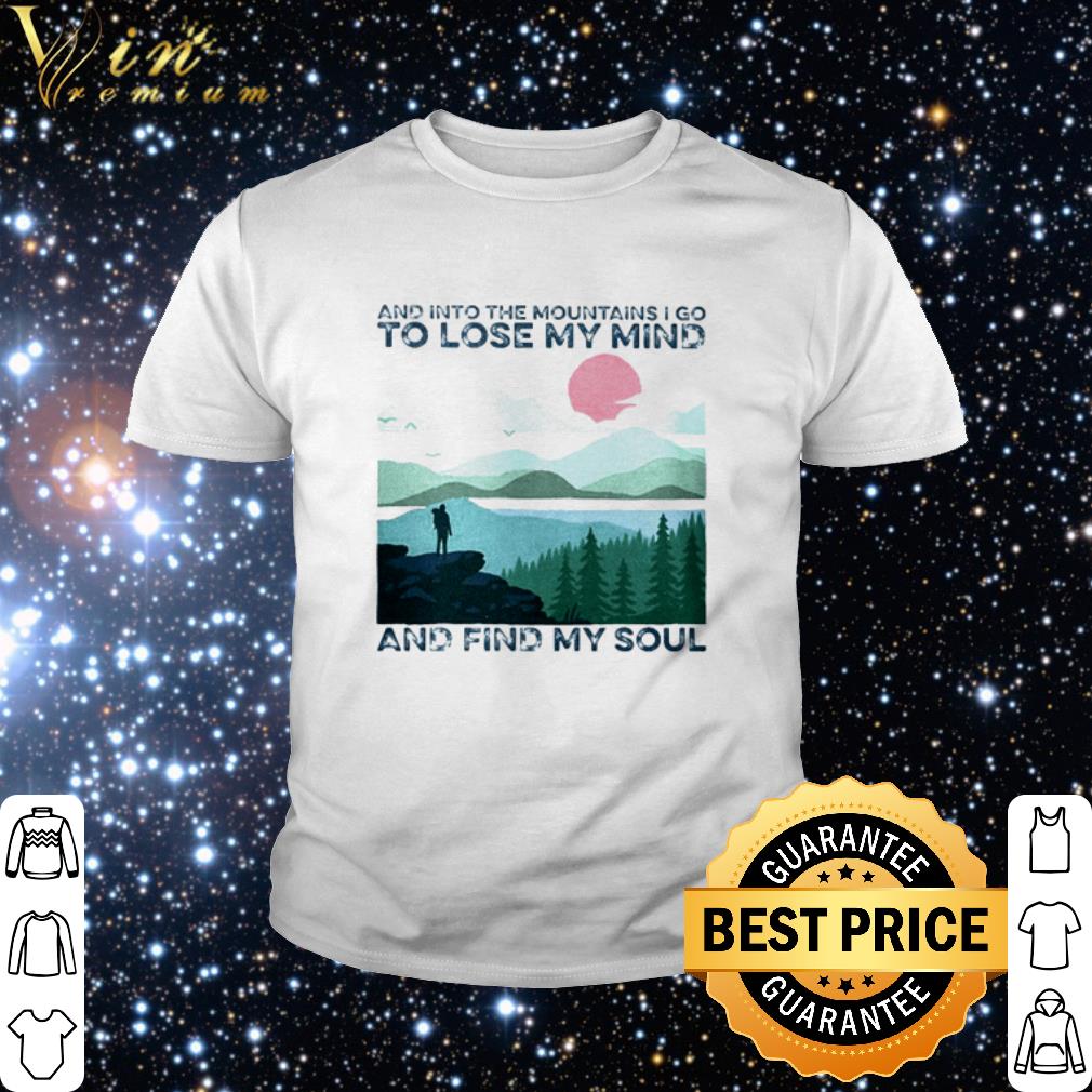 Premium And into the mountains I go to lose my mind and find my soul shirt