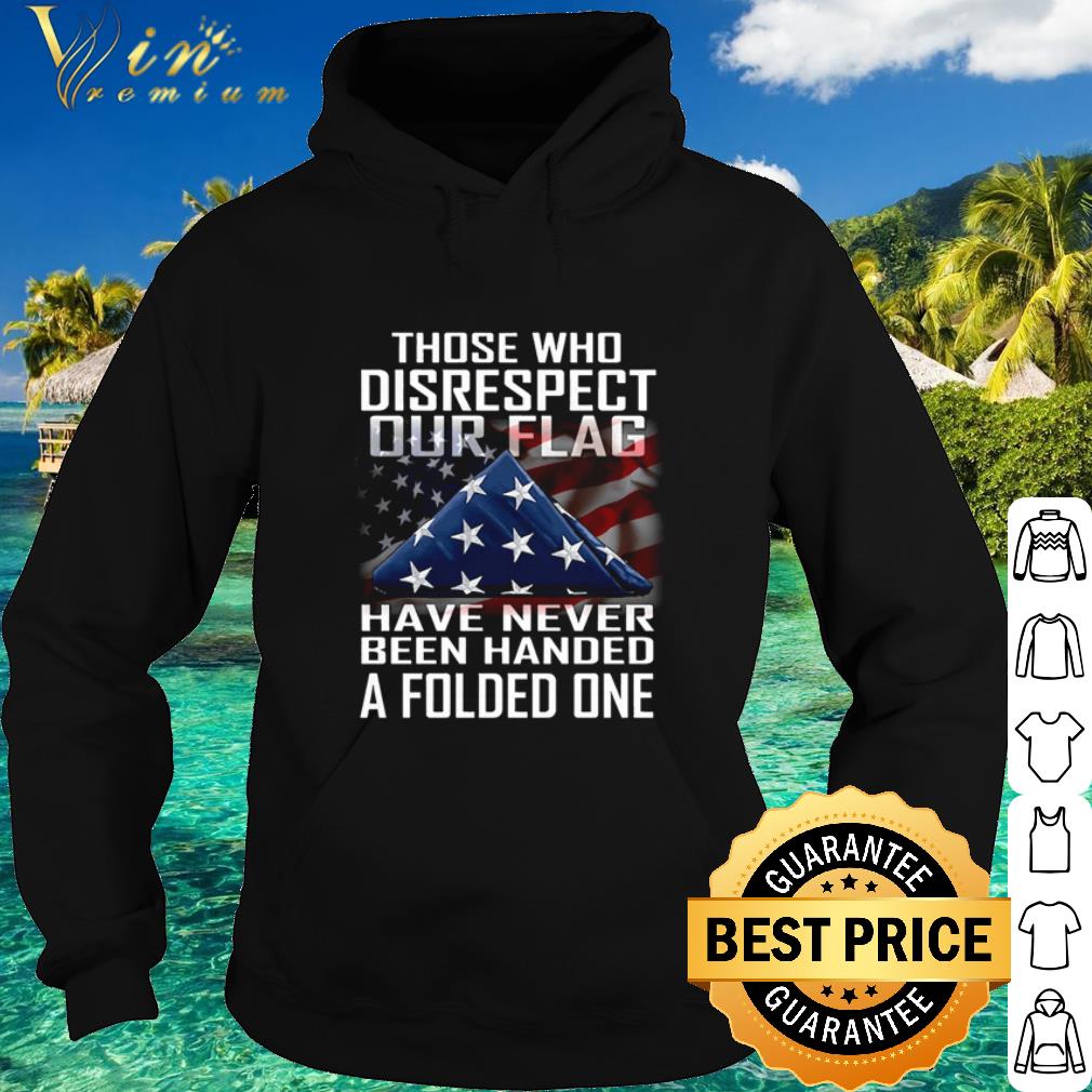 Official Those who disrespect out flag have never been handed a folded one shirt dc7c7481 official those who disrespect out flag have never been handed a folded one shirt 4 - Official Those who disrespect out flag have never been handed a folded one shirt