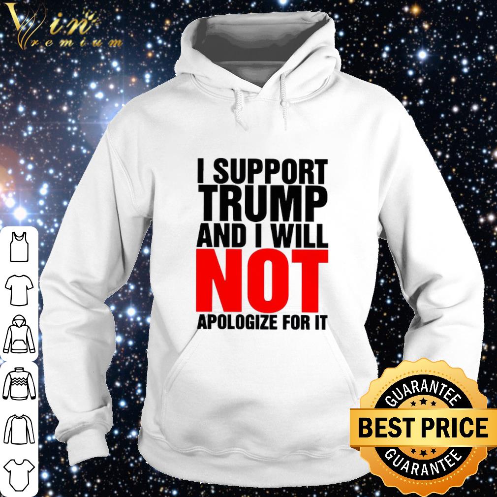 Cool I Support Trump And I Will Not Apologize For It shirt f22baa54 cool i support trump and i will not apologize for it shirt 4 - Cool I Support Trump And I Will Not Apologize For It shirt