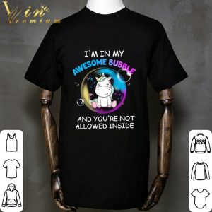 Unicorn I'm In My Awesome Bubble And You're Not Allowed Inside shirt 1