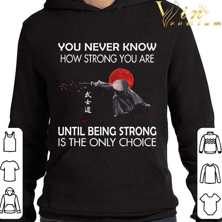 50355c37 you never know how strong you are until being strong is the only choice shirt 4 - You never know how strong you are until being strong is the only choice shirt