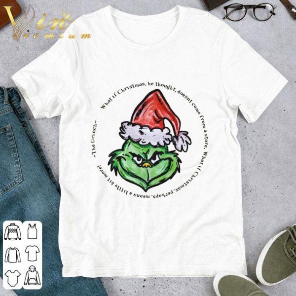 The Grinch What If Christmas He Thought Doesn't Come From A Store shirt