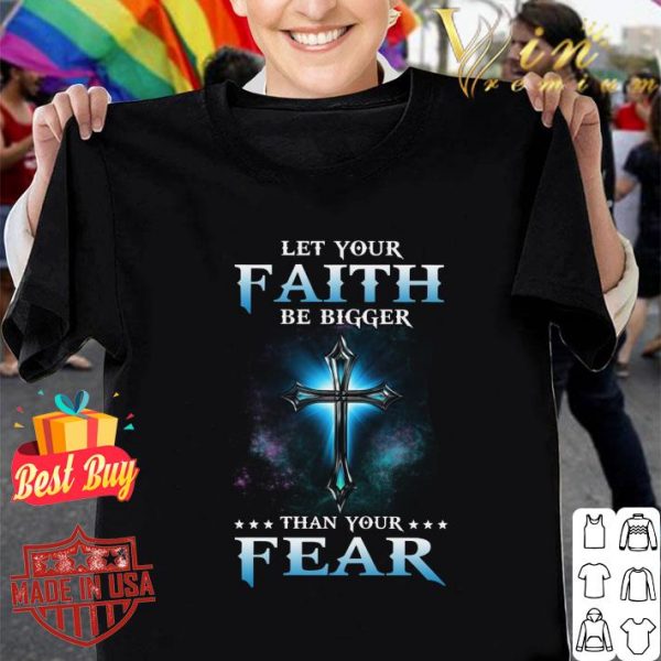 Awesome Cross Let Your Faith Be Bigger Than Your Fear shirt