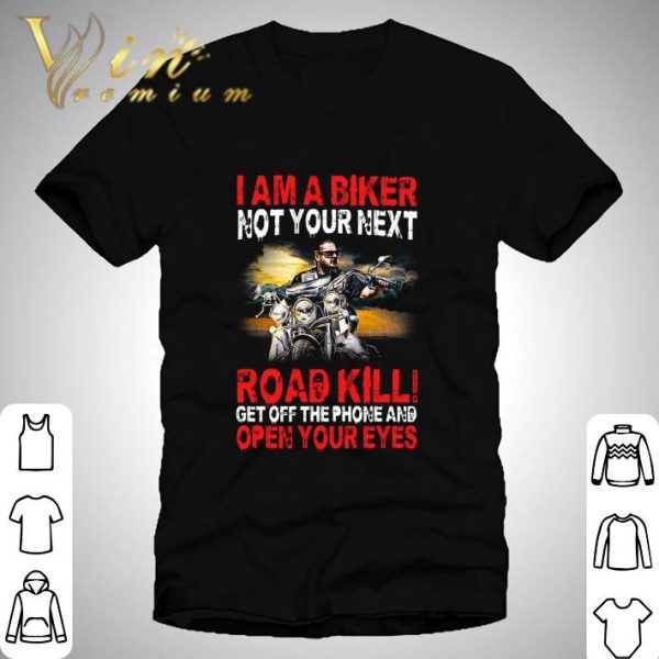 I am a biker not your next road kill get off the phone and open your eyes shirt