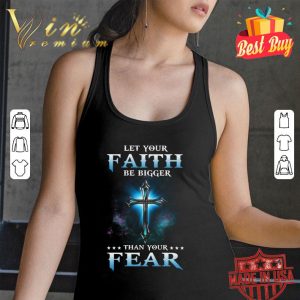 Awesome Cross Let Your Faith Be Bigger Than Your Fear shirt 2