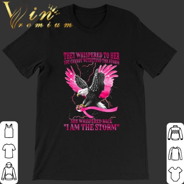 Awesome Eagle Breast Cancer Awareness they whispered to her you cannot with stand the storm shirt