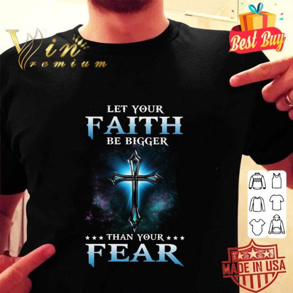 Awesome Cross Let Your Faith Be Bigger Than Your Fear shirt