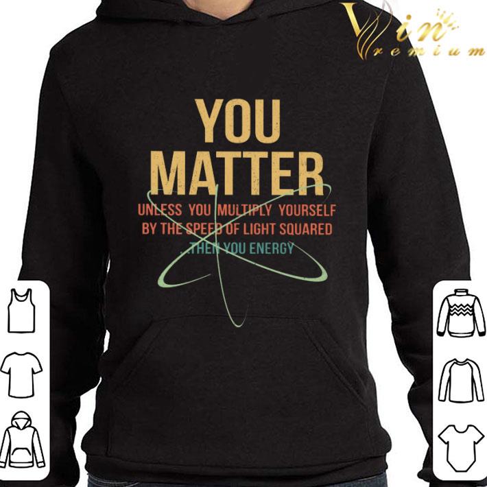 You Matter Unless You Multiply Yourself By The Speed Of Light Squared shirt 0ee5dc53 you matter unless you multiply yourself by the speed of light squared shirt 4 - You Matter Unless You Multiply Yourself By The Speed Of Light Squared shirt