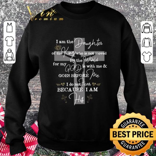 Hot I Am The Daughter Of The King Who Is Not Moved By The World For My God shirt