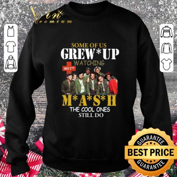 Original Some Of Us Grew Up Watching 4077th Mash The Cool Ones Still Do shirt