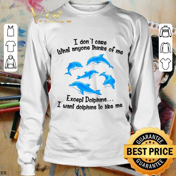 Awesome I Don't Care What Anyone Thinks Of Me Except Dolphins shirt