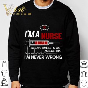 I'm a nurse to save time let's just assume that I'm never wrong shirt 2