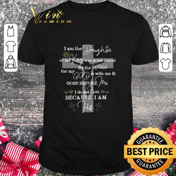 Hot I Am The Daughter Of The King Who Is Not Moved By The World For My God shirt