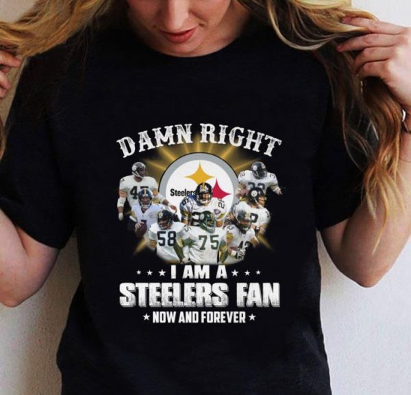 Best Pittsburgh Steelers Damn Right I Am A Steelers Fan Now And Forever shirt