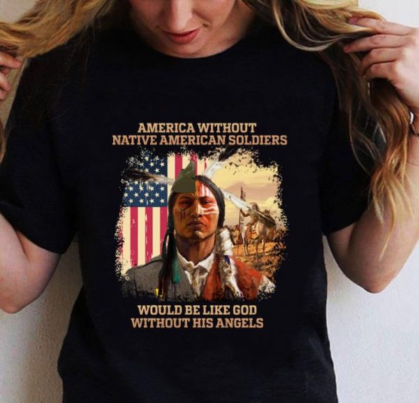 Best USA flag America Without Native American Soldiers Would Be Like God Without His Angels shirt