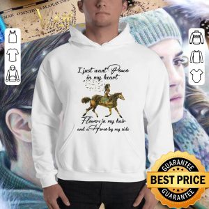 Best I Just Want Peace In My Heart Flowers In My Hair And A Horse By My Side shirt 2
