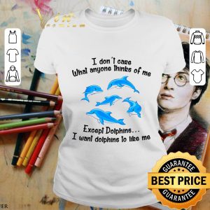 Awesome I Don't Care What Anyone Thinks Of Me Except Dolphins shirt 1