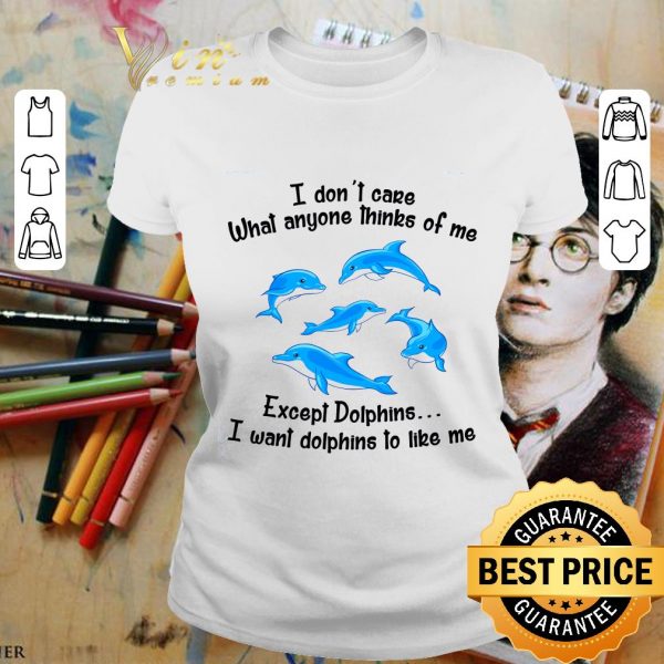 Awesome I Don't Care What Anyone Thinks Of Me Except Dolphins shirt