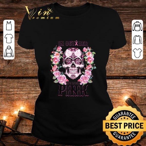Best Flower Sugar Skull In October We Wear Pink Breast Cancer Awareness shirt