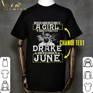 Never Underestimate A Girl Who Listens To Drake Born In June shirt 1
