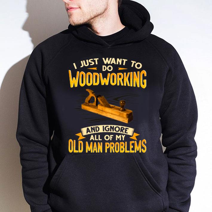 d43dec9e original i just want to do woodworking and ignore all of my old man problems shirt 4 - Original I just want to do woodworking and ignore all of my old man problems shirt