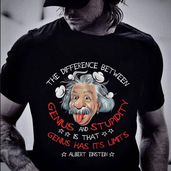 Original Albert Einstein The Difference Between Genius And Stupidity shirt