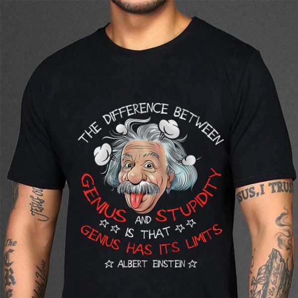 Original Albert Einstein The Difference Between Genius And Stupidity shirt