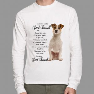 Best I Know I'm Just A Jack Russell But If You Feel Sad I'll Be Your Smile shirt 1