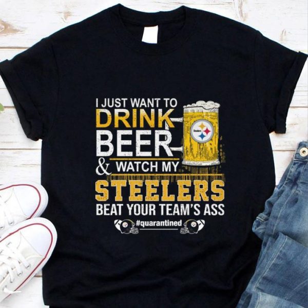 Best I Just Want To Drink Beer & Watch My Pittsburgh Steelers Quarantined shirt