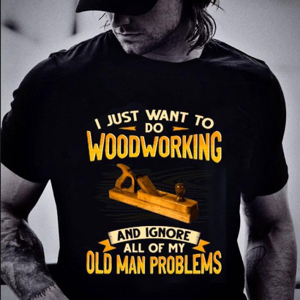 Original I just want to do woodworking and ignore all of my old man problems shirt