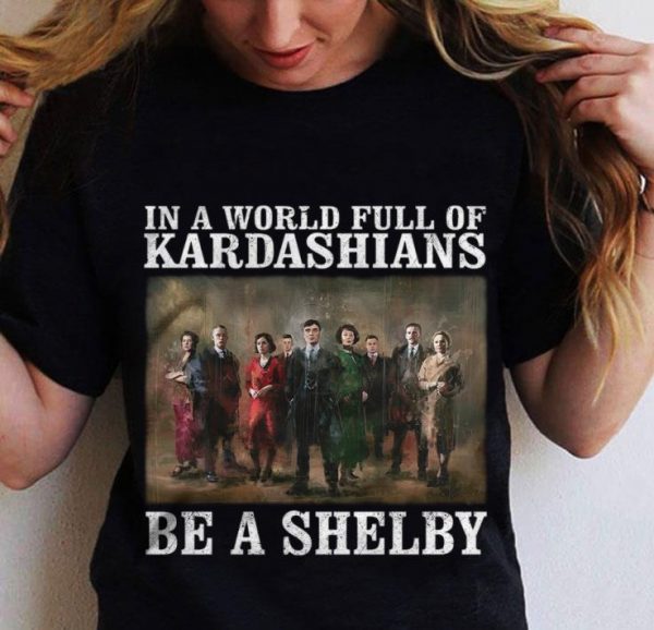 Peaky Blinders In A World Full Of Kardashians Be A Shelby shirt