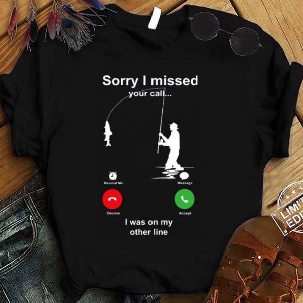 Original Fishing sorry i missed your call i was on my other line shirt