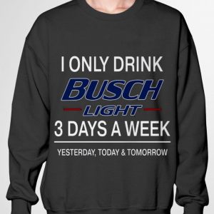 Official 3 Days A Week I Only Drink Busch Light Yesterday Today & Tomorrow shirt 2