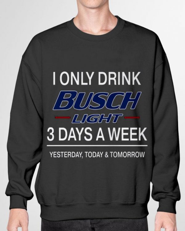 Official 3 Days A Week I Only Drink Busch Light Yesterday Today & Tomorrow shirt