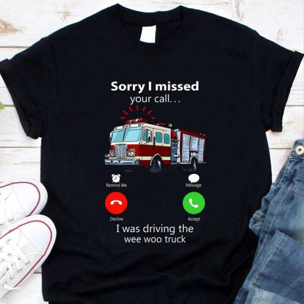 Original Sorry I Missed Your Call I Was Driving The Wee Woo Truck shirt