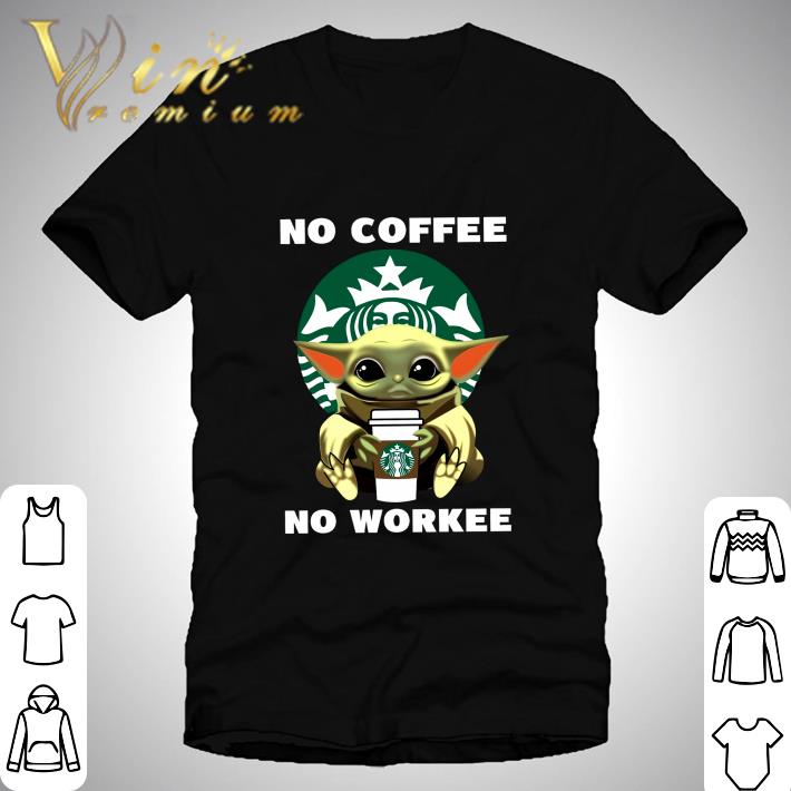 Starbucks Baby Yoda No Coffee No Workee shirt Starbucks Baby Yoda No Coffee No Workee shirt