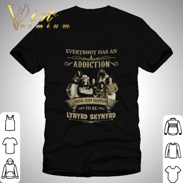 Everybody has an addiction mine just happens to be lynyrd skynyrd shirt