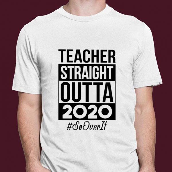 Hot Teacher Straight Outta 2020 So Over It shirt