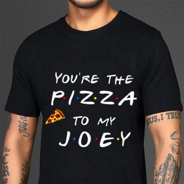 Friends TV Show You're The Pizza To My Joey shirt