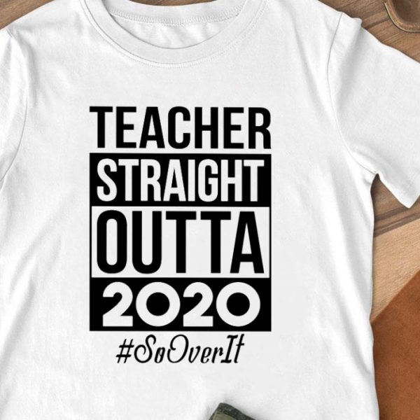 Hot Teacher Straight Outta 2020 So Over It shirt